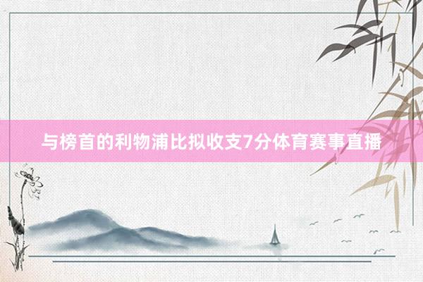 与榜首的利物浦比拟收支7分体育赛事直播