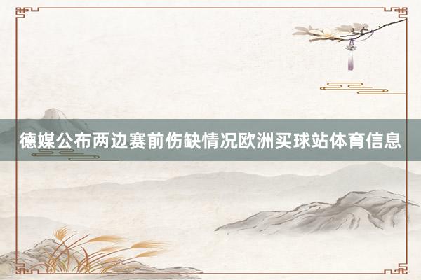 德媒公布两边赛前伤缺情况欧洲买球站体育信息