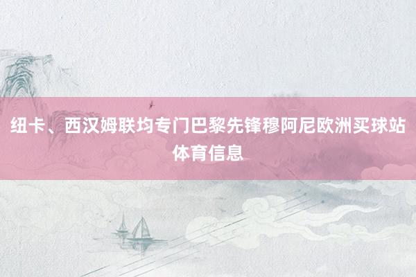 纽卡、西汉姆联均专门巴黎先锋穆阿尼欧洲买球站体育信息
