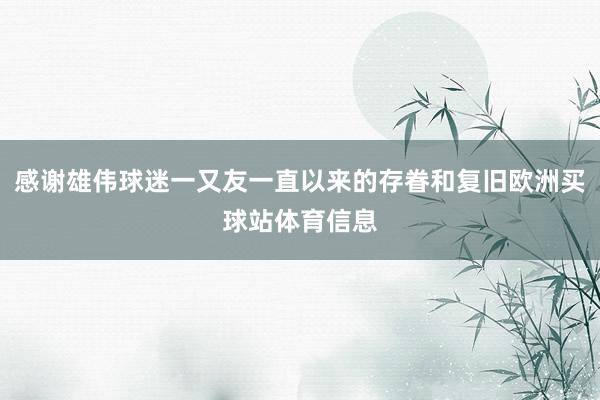感谢雄伟球迷一又友一直以来的存眷和复旧欧洲买球站体育信息