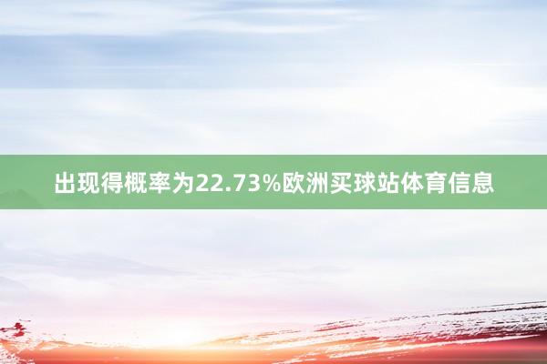 出现得概率为22.73%欧洲买球站体育信息