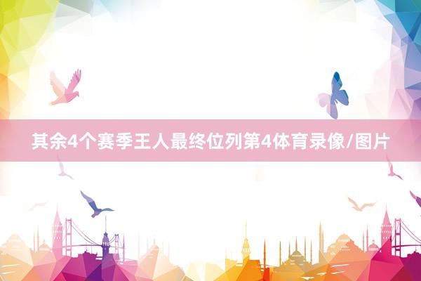 其余4个赛季王人最终位列第4体育录像/图片