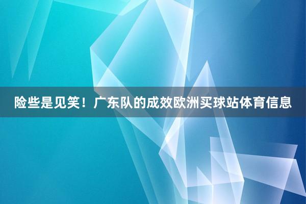 险些是见笑！广东队的成效欧洲买球站体育信息
