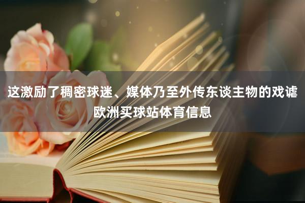 这激励了稠密球迷、媒体乃至外传东谈主物的戏谑欧洲买球站体育信息
