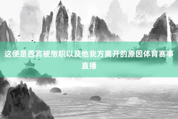这便是西宾被撤职以及他我方离开的原因体育赛事直播