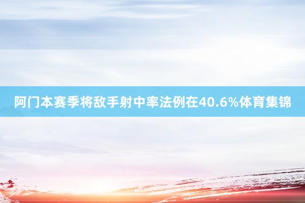 阿门本赛季将敌手射中率法例在40.6%体育集锦