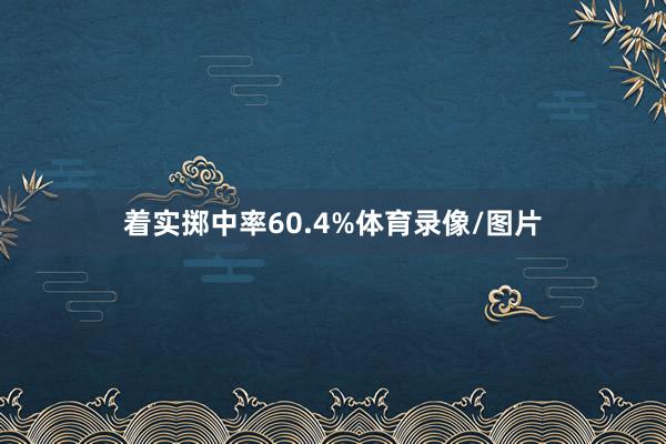 着实掷中率60.4%体育录像/图片