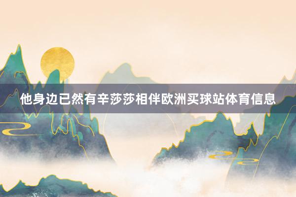 他身边已然有辛莎莎相伴欧洲买球站体育信息