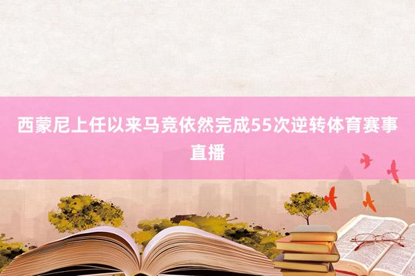 西蒙尼上任以来马竞依然完成55次逆转体育赛事直播