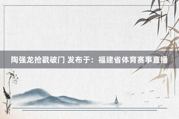 陶强龙抢戳破门 发布于：福建省体育赛事直播
