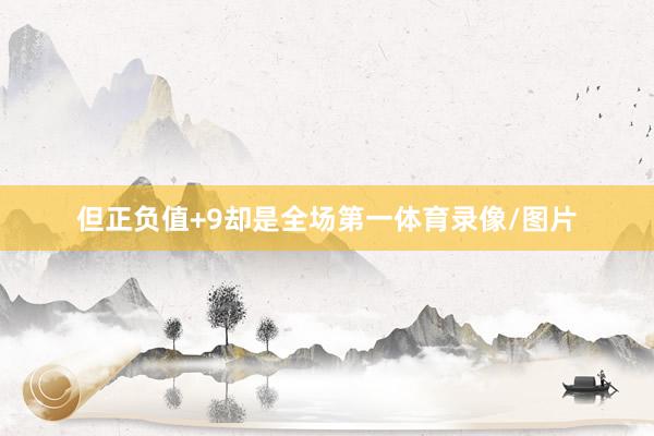 但正负值+9却是全场第一体育录像/图片