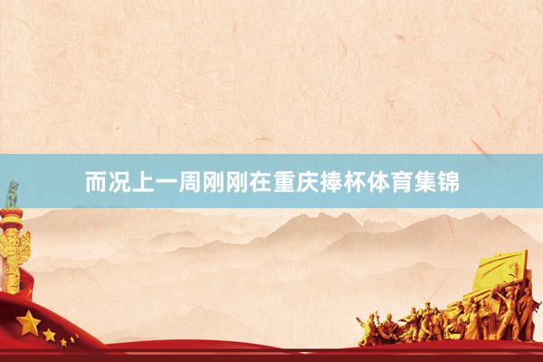 而况上一周刚刚在重庆捧杯体育集锦