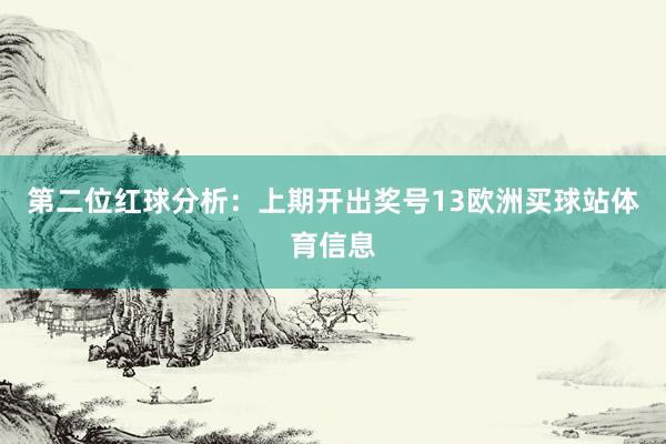 第二位红球分析：上期开出奖号13欧洲买球站体育信息
