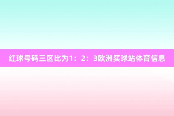 红球号码三区比为1：2：3欧洲买球站体育信息