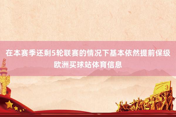 在本赛季还剩5轮联赛的情况下基本依然提前保级欧洲买球站体育信息