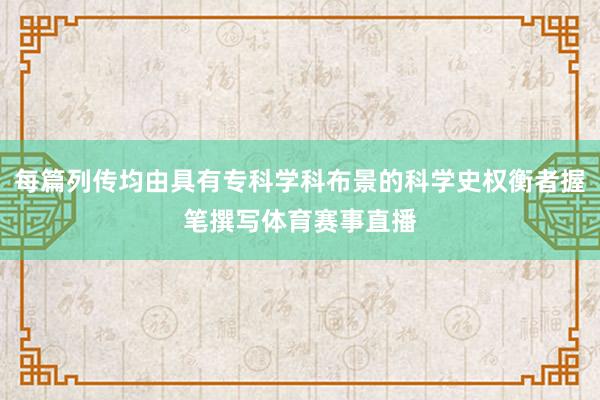 每篇列传均由具有专科学科布景的科学史权衡者握笔撰写体育赛事直播