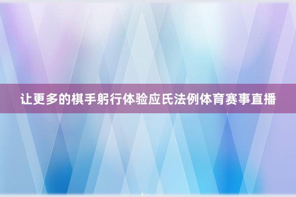 让更多的棋手躬行体验应氏法例体育赛事直播