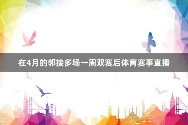 在4月的邻接多场一周双赛后体育赛事直播