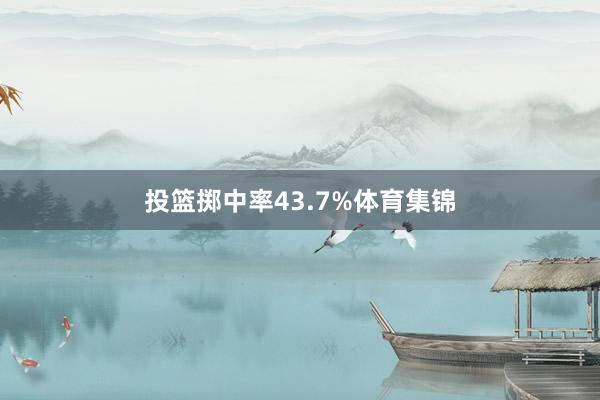 投篮掷中率43.7%体育集锦