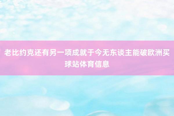 老比约克还有另一项成就于今无东谈主能破欧洲买球站体育信息