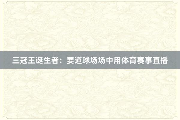 三冠王诞生者：要道球场场中用体育赛事直播