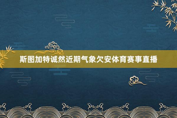 斯图加特诚然近期气象欠安体育赛事直播