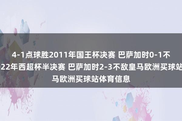 4-1点球胜2011年国王杯决赛 巴萨加时0-1不敌皇马2022年西超杯半决赛 巴萨加时2-3不敌皇马欧洲买球站体育信息