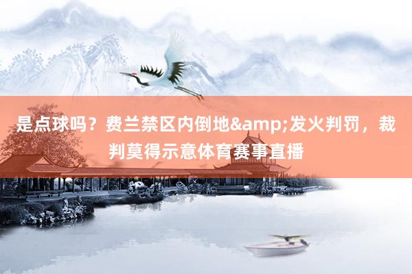 是点球吗？费兰禁区内倒地&发火判罚，裁判莫得示意体育赛事直播