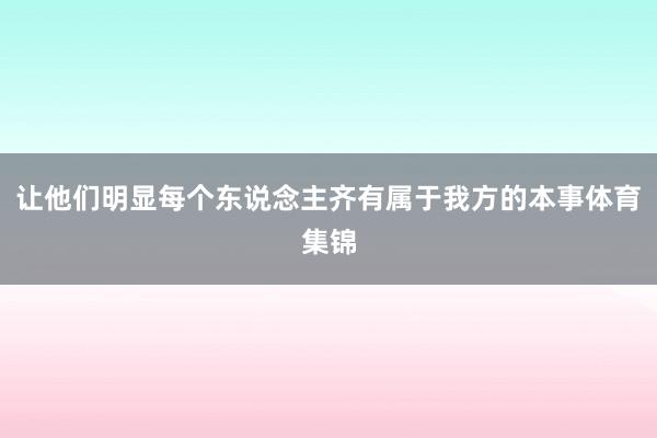 让他们明显每个东说念主齐有属于我方的本事体育集锦