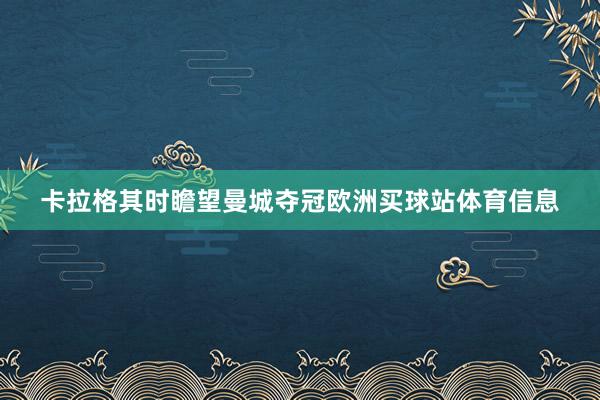 卡拉格其时瞻望曼城夺冠欧洲买球站体育信息