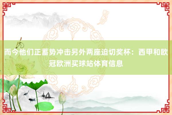 而今他们正蓄势冲击另外两座迫切奖杯：西甲和欧冠欧洲买球站体育信息