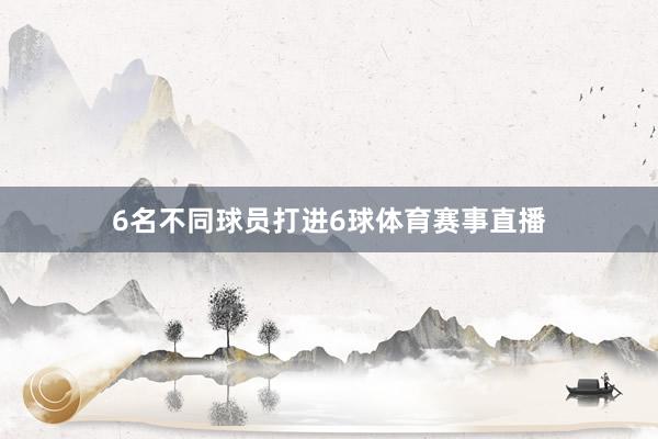 6名不同球员打进6球体育赛事直播