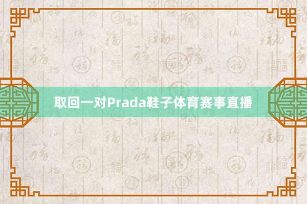 取回一对Prada鞋子体育赛事直播