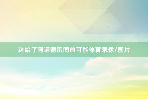 这给了阿诺德雷同的可能体育录像/图片