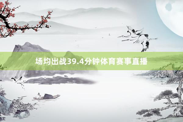 场均出战39.4分钟体育赛事直播