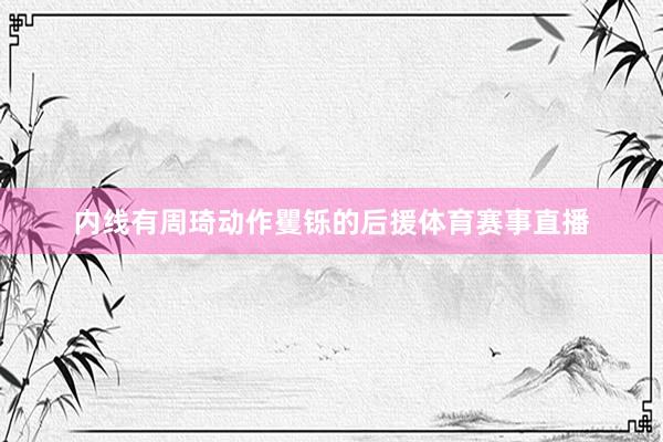 内线有周琦动作矍铄的后援体育赛事直播