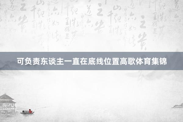 可负责东谈主一直在底线位置高歌体育集锦