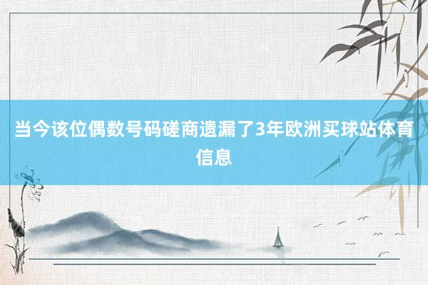当今该位偶数号码磋商遗漏了3年欧洲买球站体育信息
