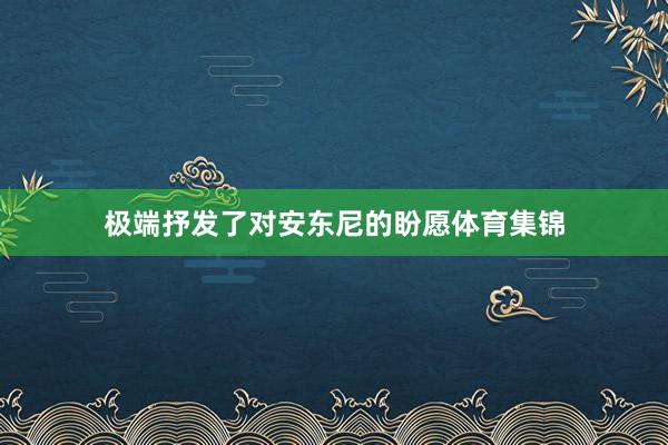 极端抒发了对安东尼的盼愿体育集锦