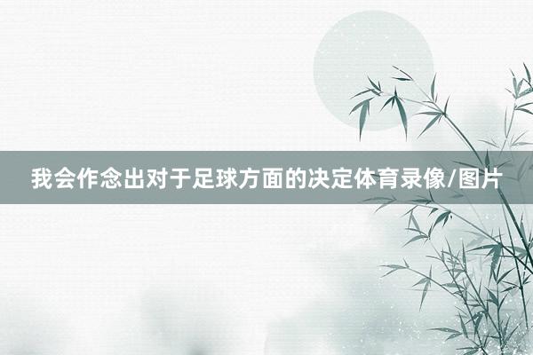 我会作念出对于足球方面的决定体育录像/图片
