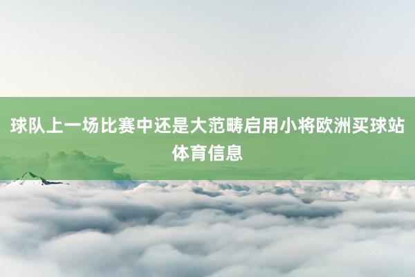 球队上一场比赛中还是大范畴启用小将欧洲买球站体育信息