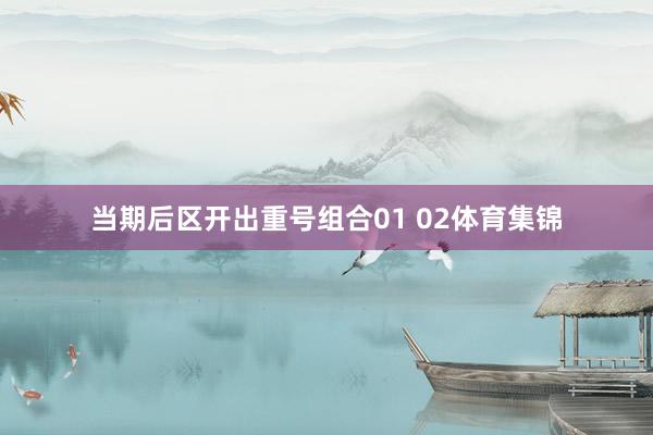 当期后区开出重号组合01 02体育集锦