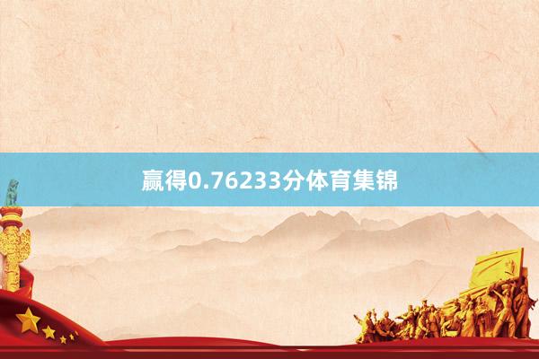 赢得0.76233分体育集锦