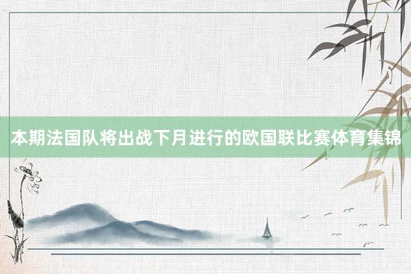 本期法国队将出战下月进行的欧国联比赛体育集锦