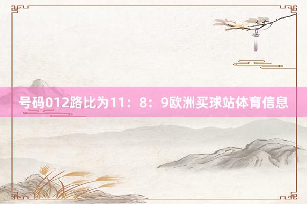 号码012路比为11：8：9欧洲买球站体育信息