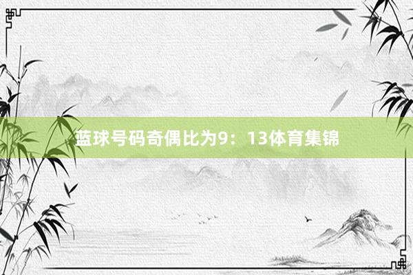 蓝球号码奇偶比为9：13体育集锦