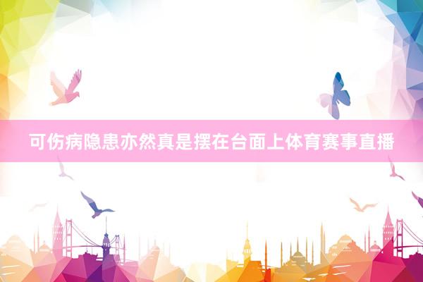 可伤病隐患亦然真是摆在台面上体育赛事直播