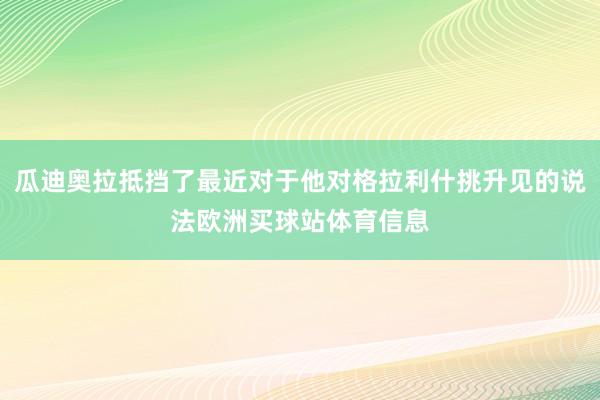 瓜迪奥拉抵挡了最近对于他对格拉利什挑升见的说法欧洲买球站体育信息