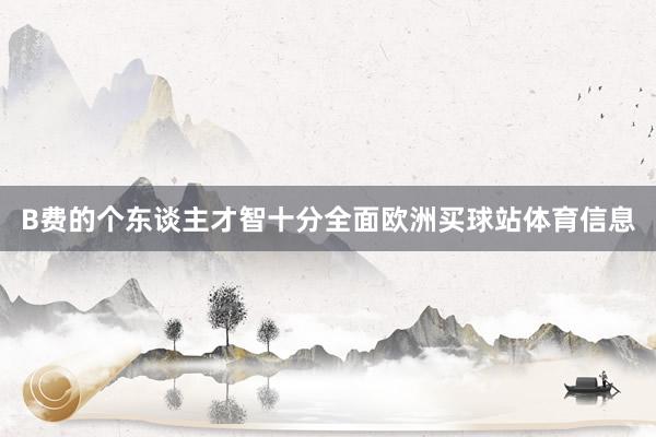 B费的个东谈主才智十分全面欧洲买球站体育信息