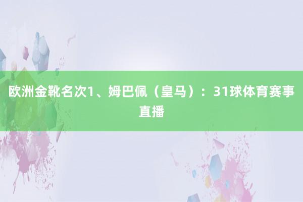 欧洲金靴名次1、姆巴佩（皇马）：31球体育赛事直播